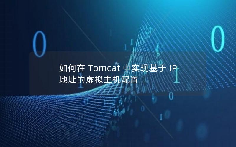 如何在 Tomcat 中实现基于 IP 地址的虚拟主机配置