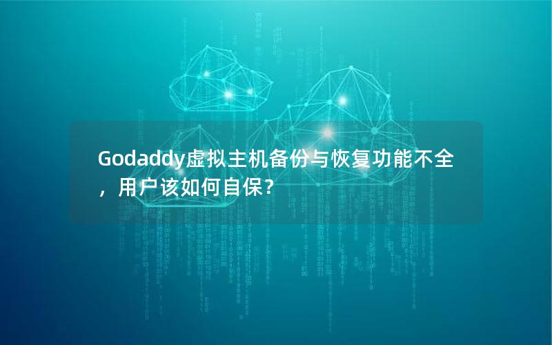 Godaddy虚拟主机备份与恢复功能不全，用户该如何自保？