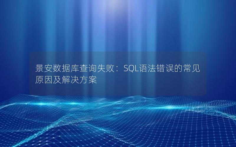 景安数据库查询失败：SQL语法错误的常见原因及解决方案