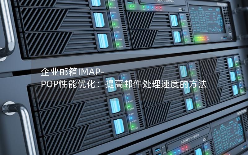 企业邮箱IMAP-POP性能优化：提高邮件处理速度的方法