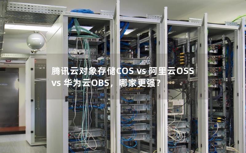 腾讯云对象存储COS vs 阿里云OSS vs 华为云OBS，哪家更强？