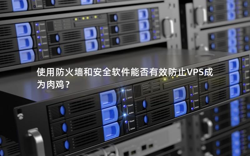 使用防火墙和安全软件能否有效防止VPS成为肉鸡？