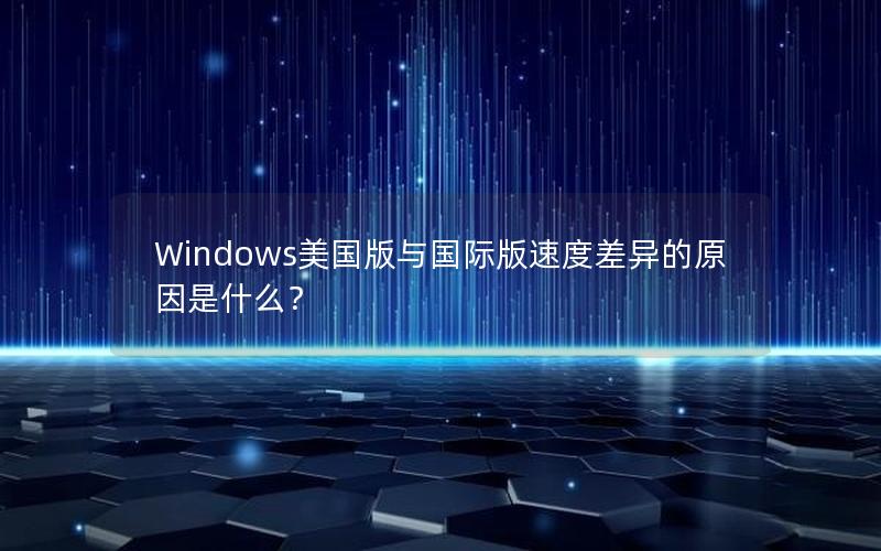 Windows美国版与国际版速度差异的原因是什么？