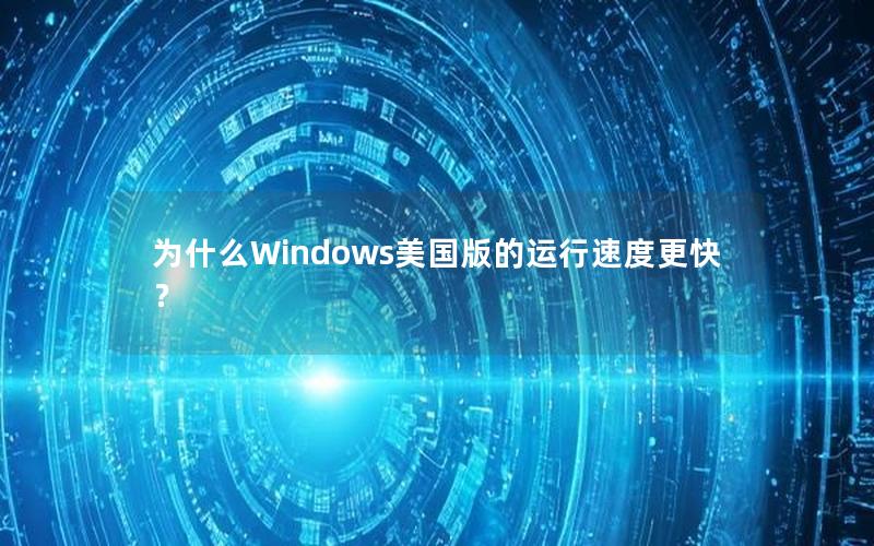 为什么Windows美国版的运行速度更快？