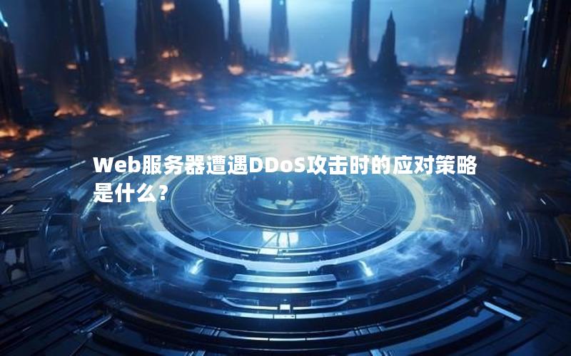 Web服务器遭遇DDoS攻击时的应对策略是什么？