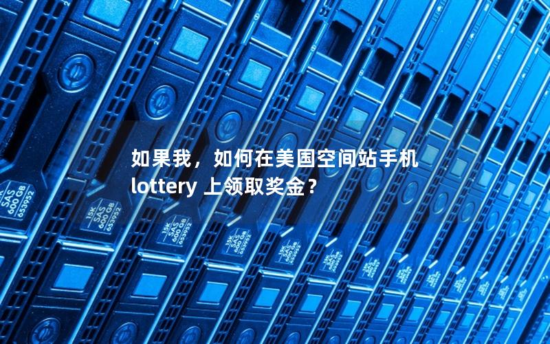 如果我，如何在美国空间站手机 lottery 上领取奖金？