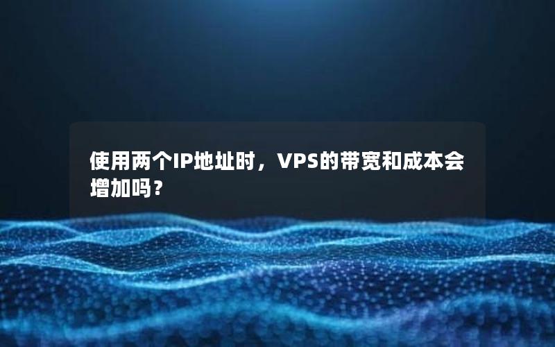 使用两个IP地址时，VPS的带宽和成本会增加吗？