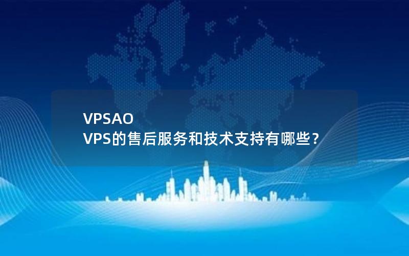 VPSAO VPS的售后服务和技术支持有哪些？