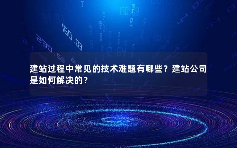 建站过程中常见的技术难题有哪些？建站公司是如何解决的？