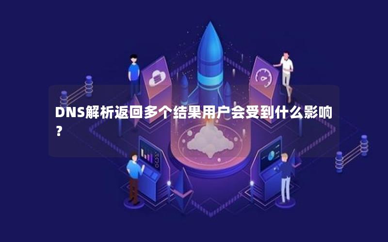 DNS解析返回多个结果用户会受到什么影响？