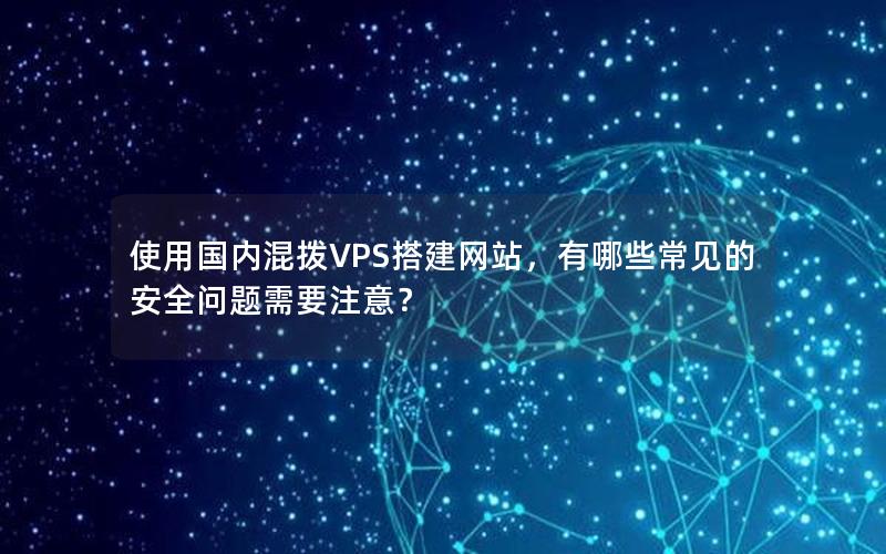 使用国内混拨VPS搭建网站，有哪些常见的安全问题需要注意？