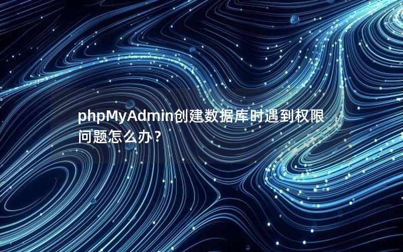 phpMyAdmin创建数据库时遇到权限问题怎么办？