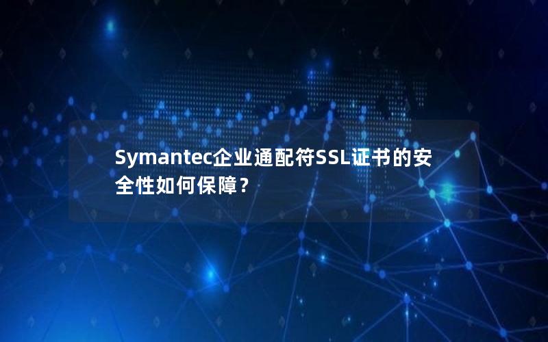 Symantec企业通配符SSL证书的安全性如何保障？