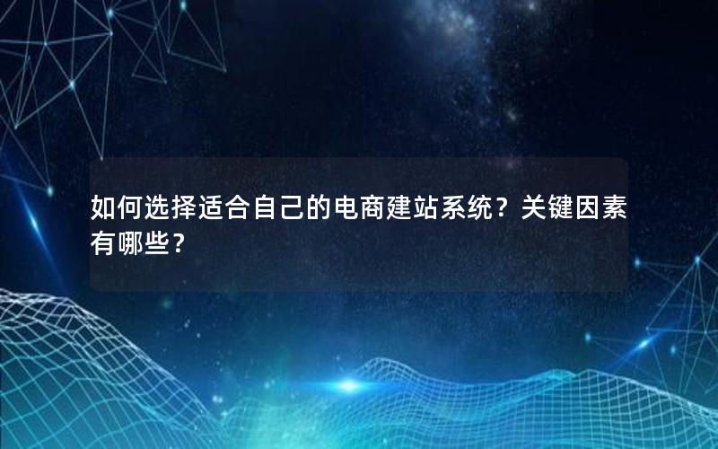 如何选择适合自己的电商建站系统？关键因素有哪些？