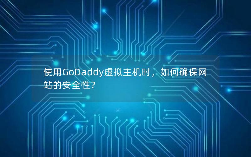 使用GoDaddy虚拟主机时，如何确保网站的安全性？