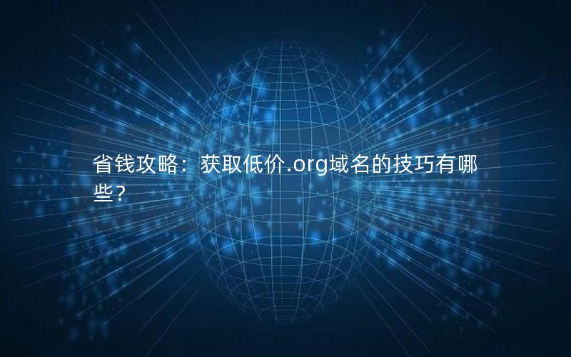 省钱攻略：获取低价.org域名的技巧有哪些？