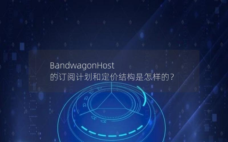 BandwagonHost 的订阅计划和定价结构是怎样的？