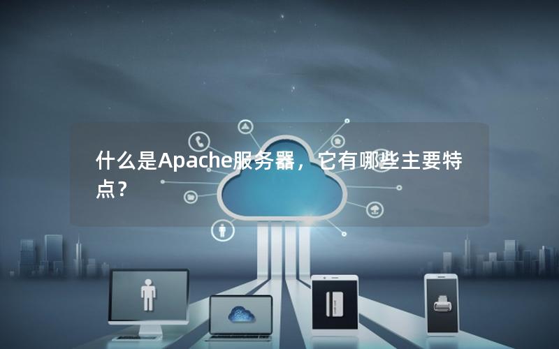 什么是Apache服务器，它有哪些主要特点？