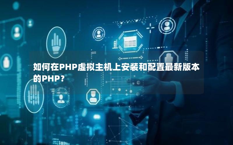 如何在PHP虚拟主机上安装和配置最新版本的PHP？