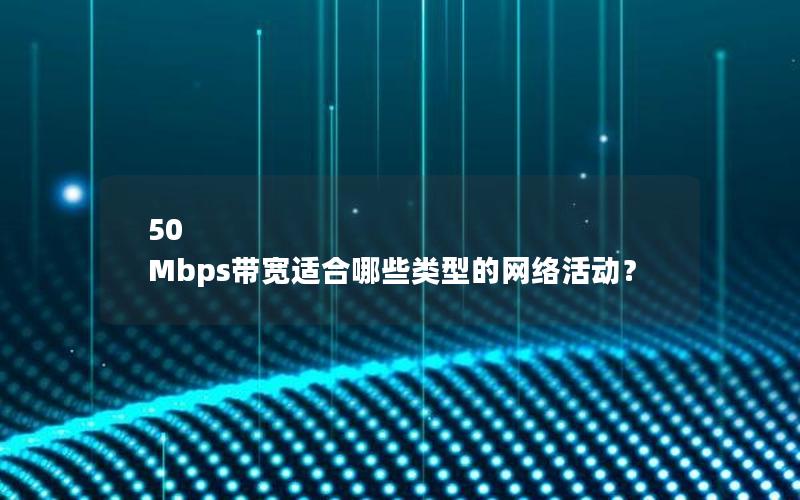 50 Mbps带宽适合哪些类型的网络活动？