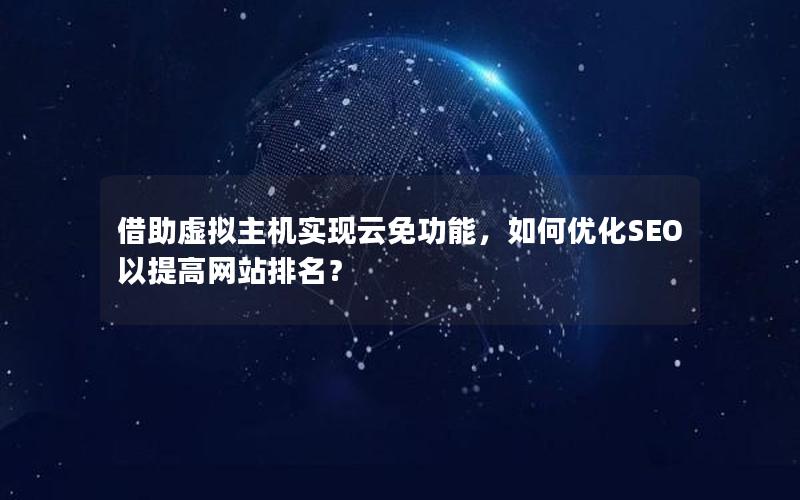 借助虚拟主机实现云免功能，如何优化SEO以提高网站排名？