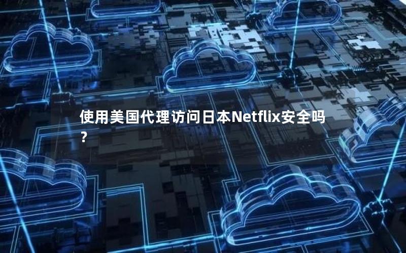 使用美国代理访问日本Netflix安全吗？