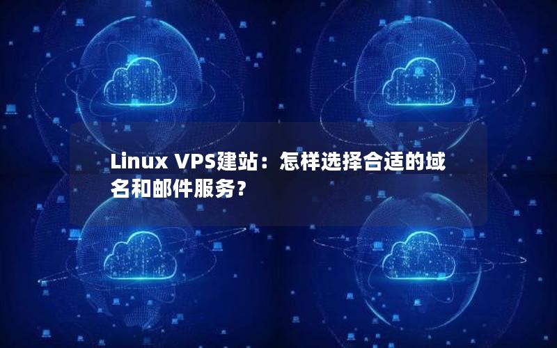 Linux VPS建站：怎样选择合适的域名和邮件服务？