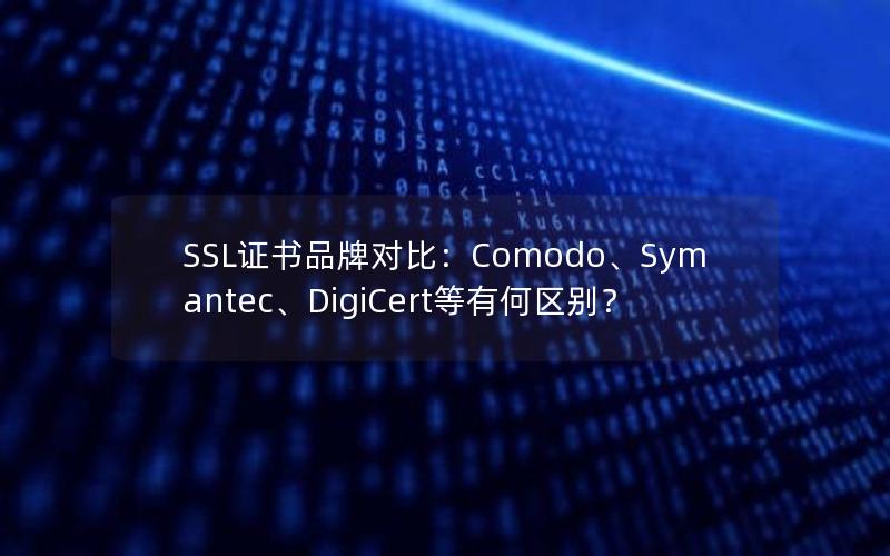 SSL证书品牌对比：Comodo、Symantec、DigiCert等有何区别？