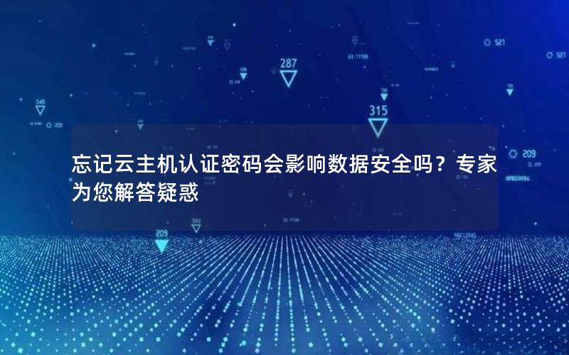 忘记云主机认证密码会影响数据安全吗？专家为您解答疑惑