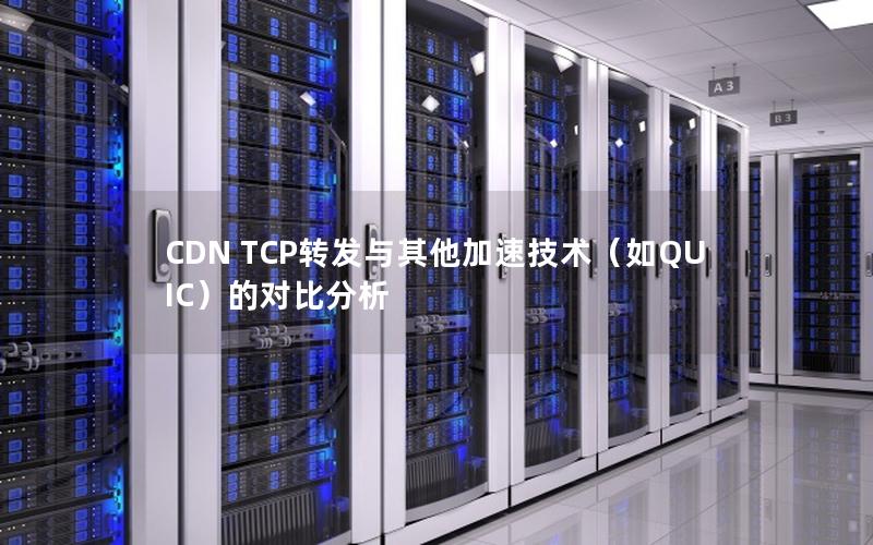 CDN TCP转发与其他加速技术（如QUIC）的对比分析