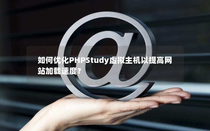 如何优化PHPStudy虚拟主机以提高网站加载速度？