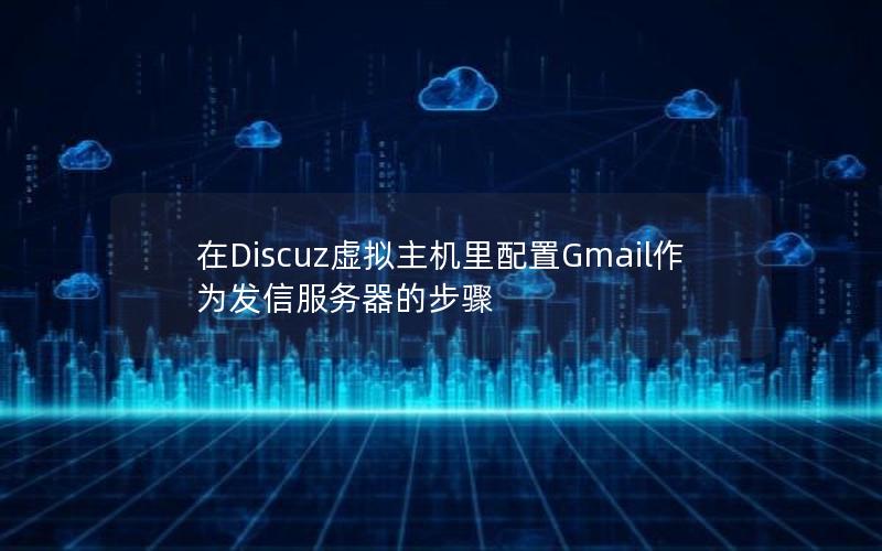 在Discuz虚拟主机里配置Gmail作为发信服务器的步骤