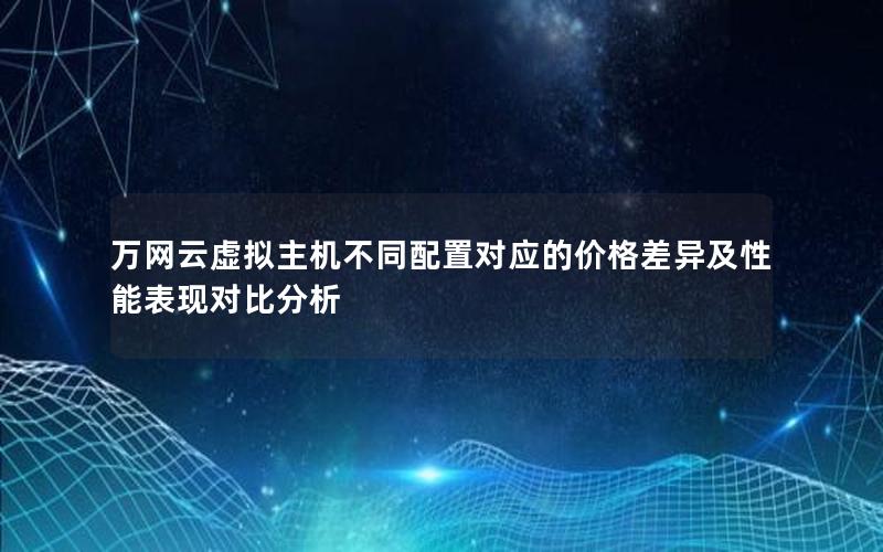 万网云虚拟主机不同配置对应的价格差异及性能表现对比分析