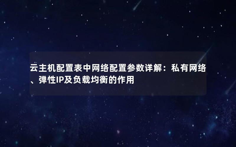 云主机配置表中网络配置参数详解：私有网络、弹性IP及负载均衡的作用