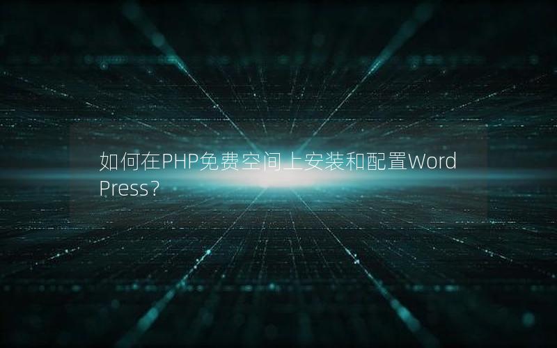 如何在PHP免费空间上安装和配置WordPress？