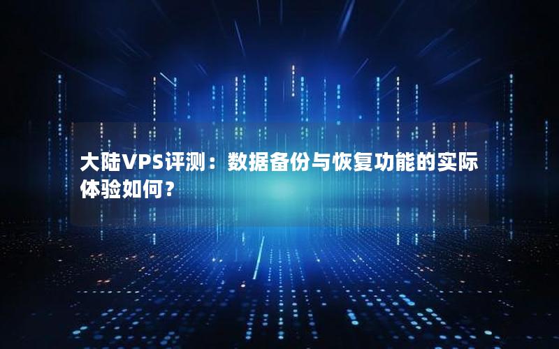 大陆VPS评测：数据备份与恢复功能的实际体验如何？