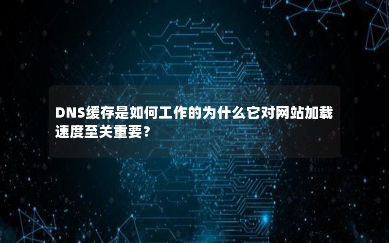 DNS缓存是如何工作的为什么它对网站加载速度至关重要？