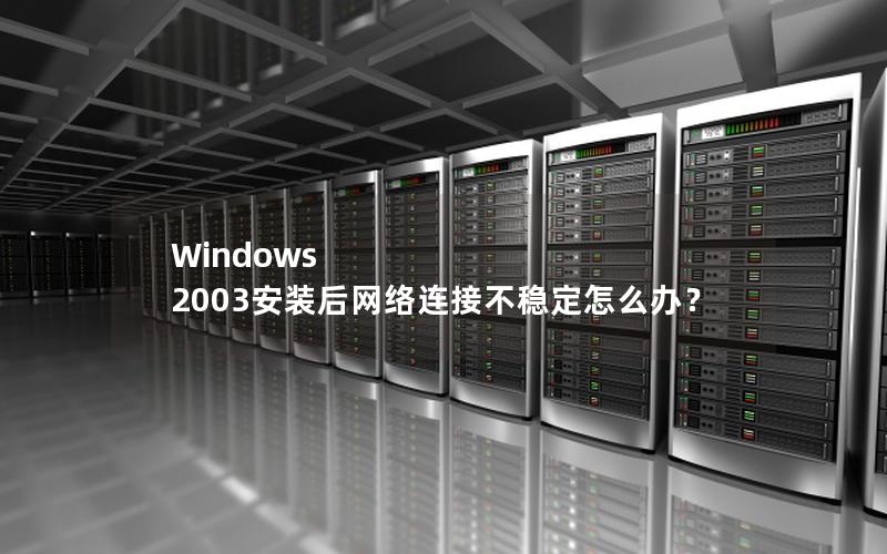 Windows 2003安装后网络连接不稳定怎么办？