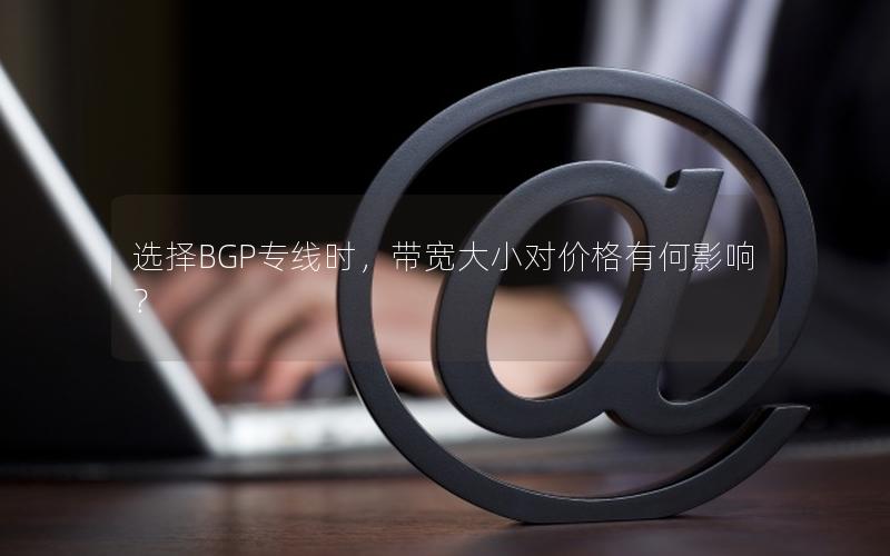 选择BGP专线时，带宽大小对价格有何影响？