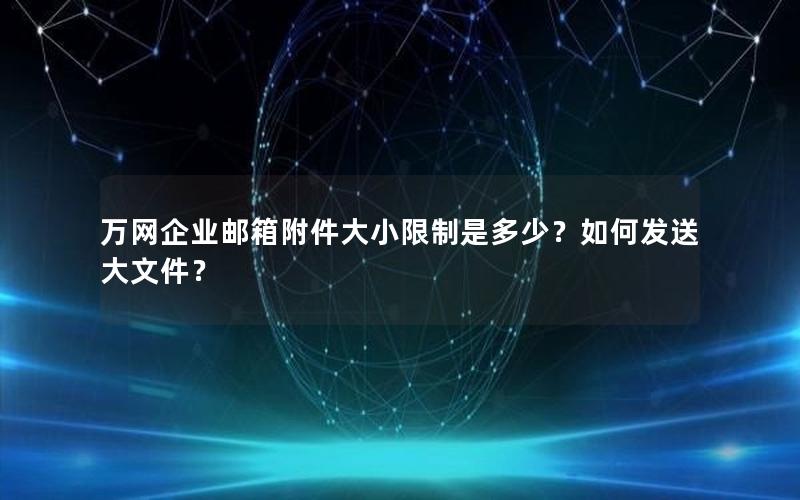 万网企业邮箱附件大小限制是多少？如何发送大文件？