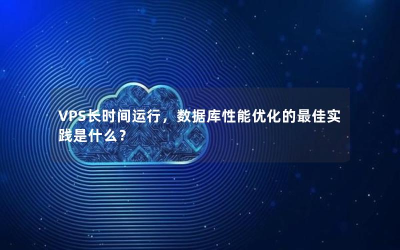 VPS长时间运行，数据库性能优化的最佳实践是什么？