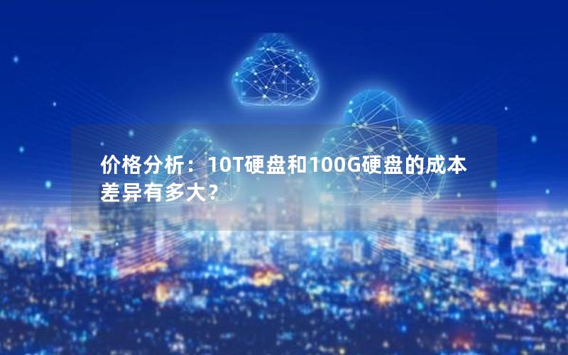 价格分析：10T硬盘和100G硬盘的成本差异有多大？