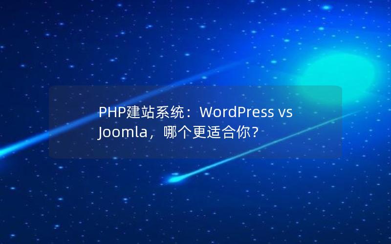 PHP建站系统：WordPress vs Joomla，哪个更适合你？