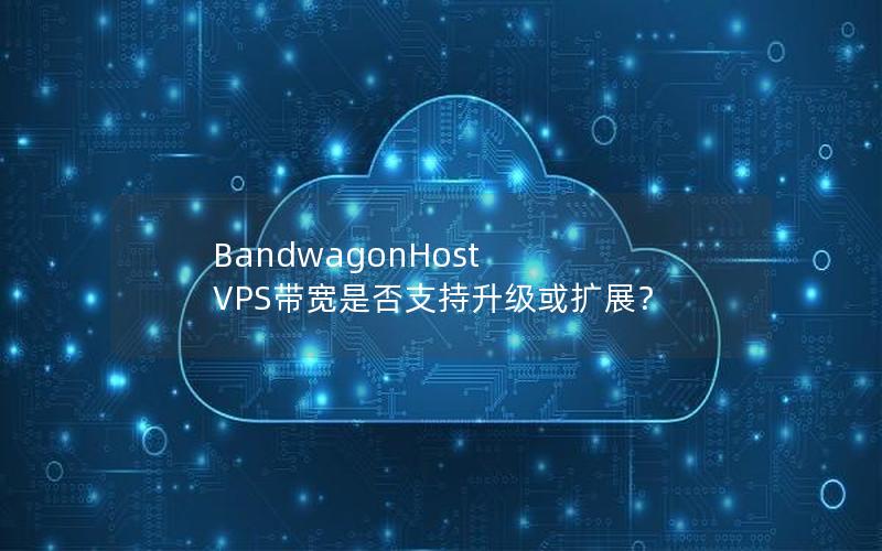 BandwagonHost VPS带宽是否支持升级或扩展？