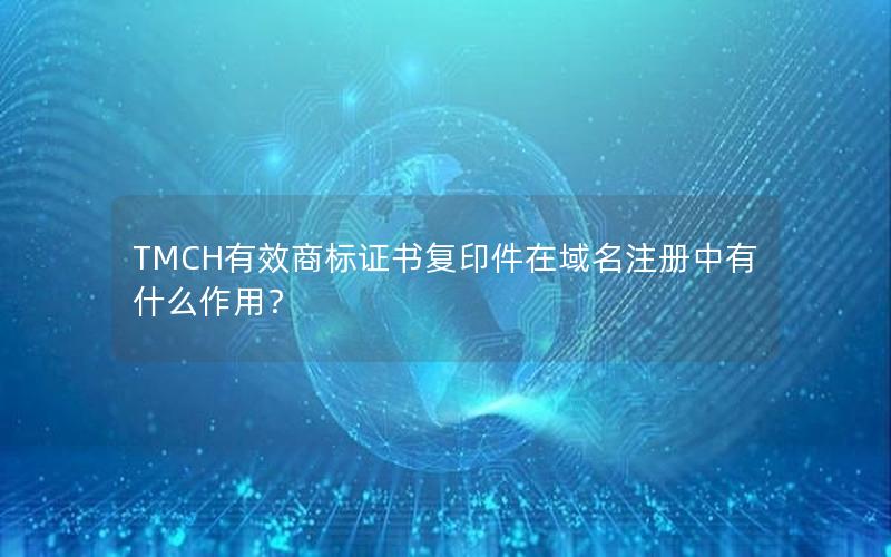 TMCH有效商标证书复印件在域名注册中有什么作用？