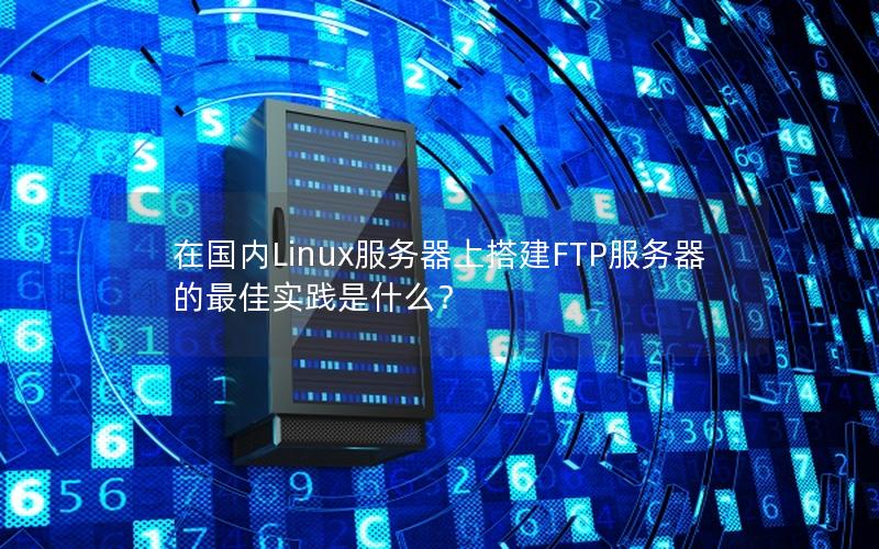 在国内Linux服务器上搭建FTP服务器的最佳实践是什么？