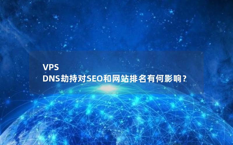 VPS DNS劫持对SEO和网站排名有何影响？