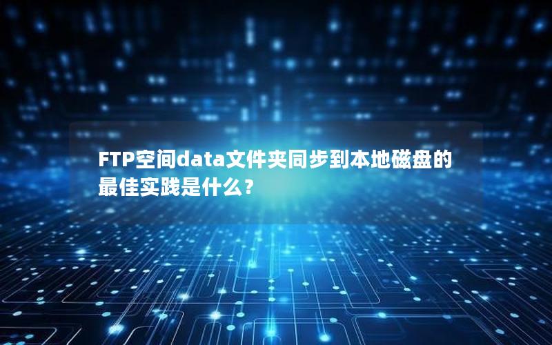 FTP空间data文件夹同步到本地磁盘的最佳实践是什么？