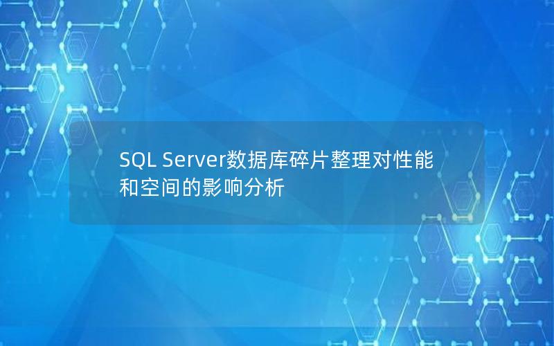 SQL Server数据库碎片整理对性能和空间的影响分析