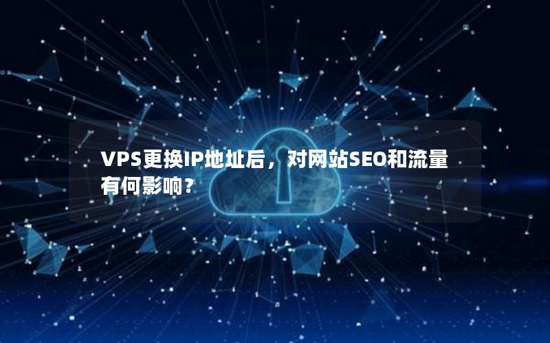 VPS更换IP地址后，对网站SEO和流量有何影响？